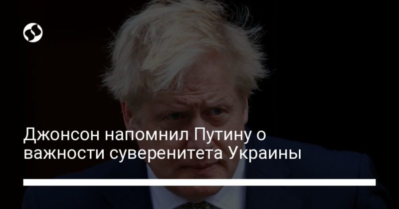 Общество: Джонсон напомнил Путину о важности суверенитета Украины