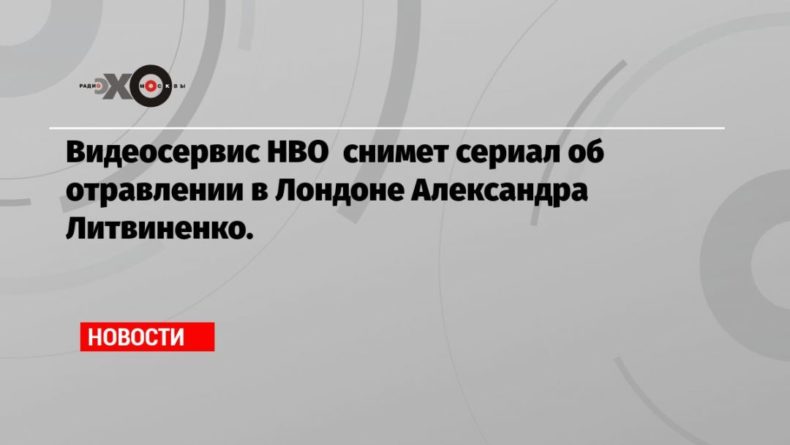 Общество: Видеосервис HBO снимет сериал об отравлении в Лондоне Александра Литвиненко.