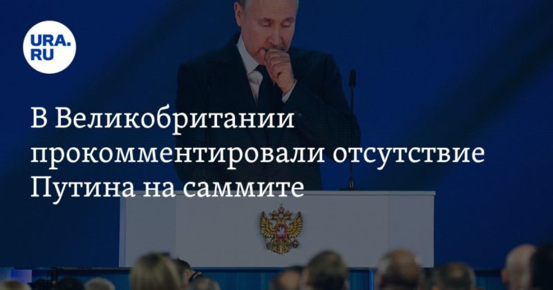 Общество: В Великобритании прокомментировали отсутствие Путина на саммите