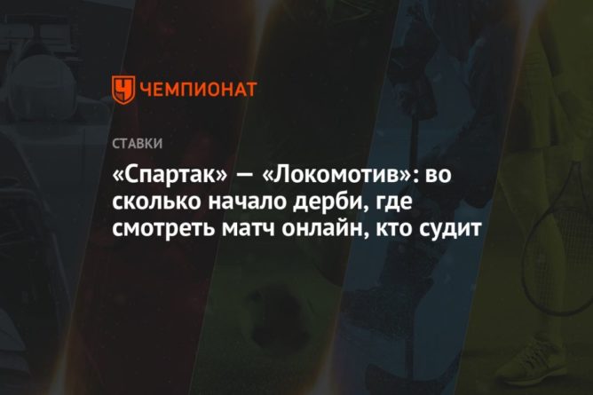 Общество: «Спартак» — «Локомотив»: во сколько начало дерби, где смотреть матч онлайн, кто судит