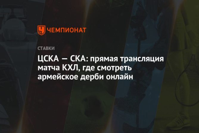 Общество: ЦСКА — СКА: прямая трансляция матча КХЛ, где смотреть армейское дерби онлайн