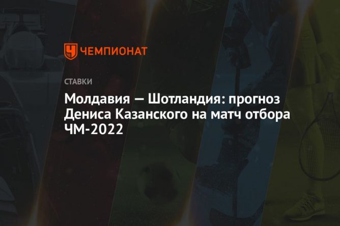 Общество: Молдавия — Шотландия: прогноз Дениса Казанского на матч отбора ЧМ-2022