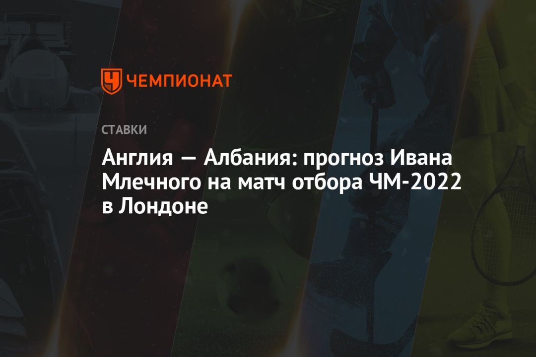 Англия — Албания: прогноз Ивана Млечного на матч отбора ЧМ-2022 в Лондоне