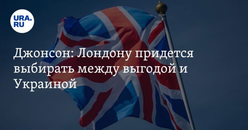 Общество: Джонсон: Лондону придется выбирать между выгодой и Украиной