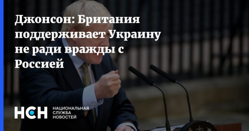 Общество: Джонсон: Британия поддерживает Украину не ради вражды с Россией