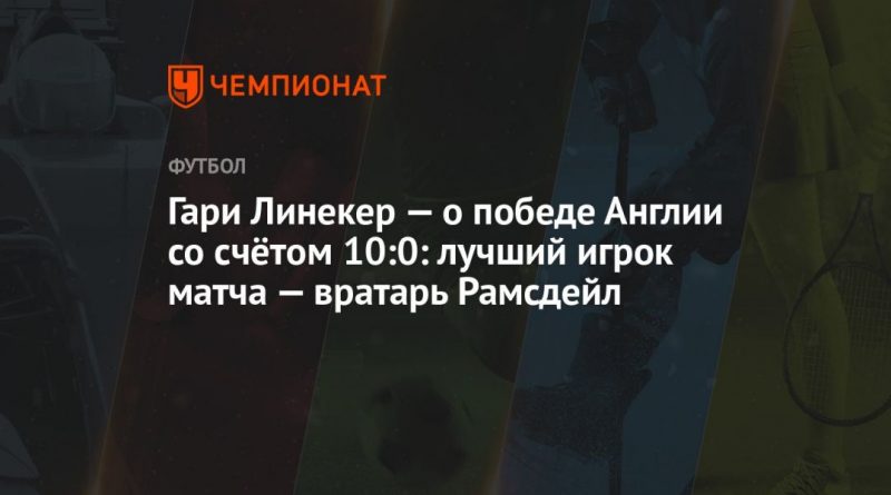 Гари Линекер — о победе Англии со счётом 10:0: лучший игрок матча — вратарь Рамсдейл 16112021 Общество: Гари Линекер — о победе Англии со счётом 10:0: лучший игрок матча — вратарь Рамсдейл